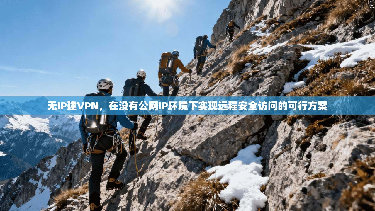 无IP建VPN，在没有公网IP环境下实现远程安全访问的可行方案
