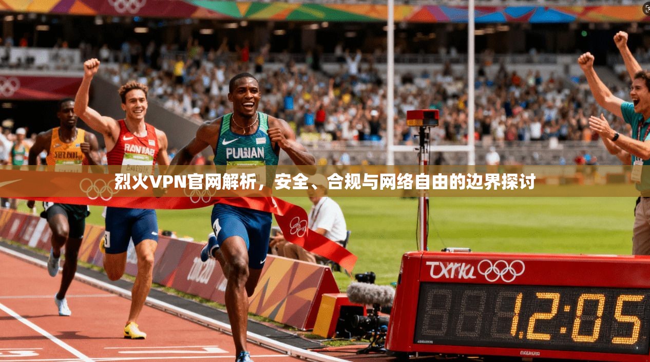 烈火VPN官网解析，安全、合规与网络自由的边界探讨