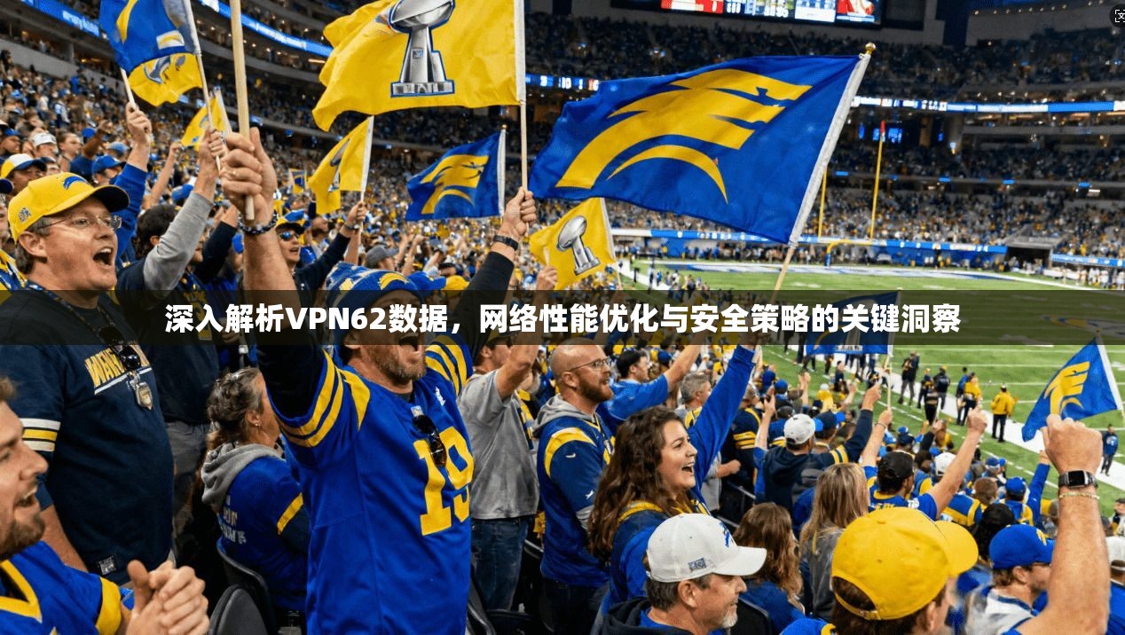 深入解析VPN62数据,网络性能优化与安全策略的关键洞察 深入解析VPN62数据,网络性能优化与安全策略的关键洞察