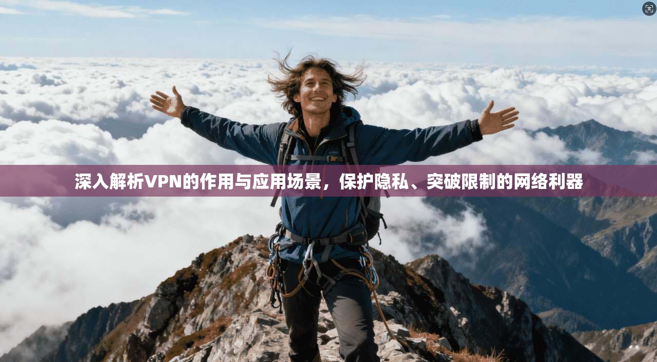 深入解析VPN的作用与应用场景,保护隐私、突破限制的网络利器 深入解析VPN的作用与应用场景,保护隐私、突破限制的网络利器