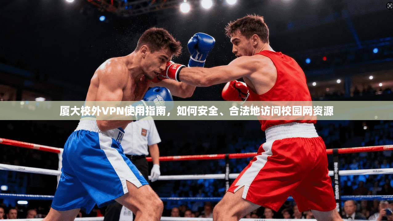 厦大校外VPN使用指南,如何安全、合法地访问校园网资源 厦大校外VPN使用指南,如何安全、合法地访问校园网资源