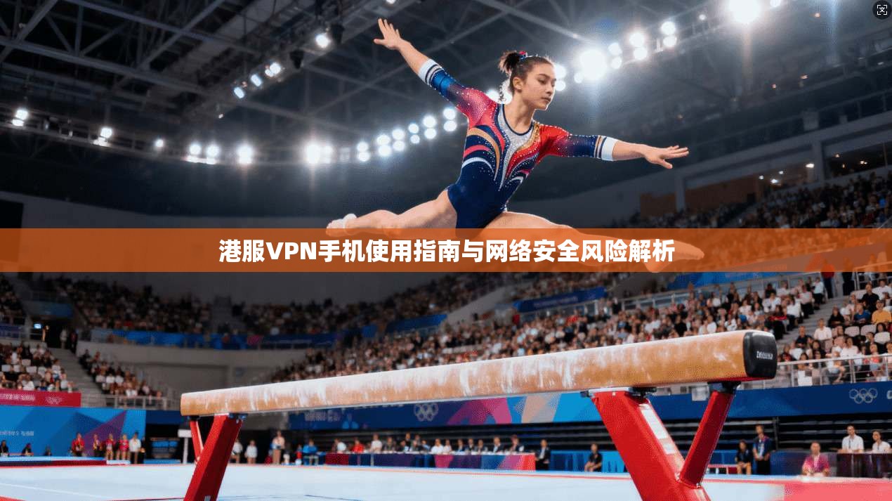 港服VPN手机使用指南与网络安全风险解析
