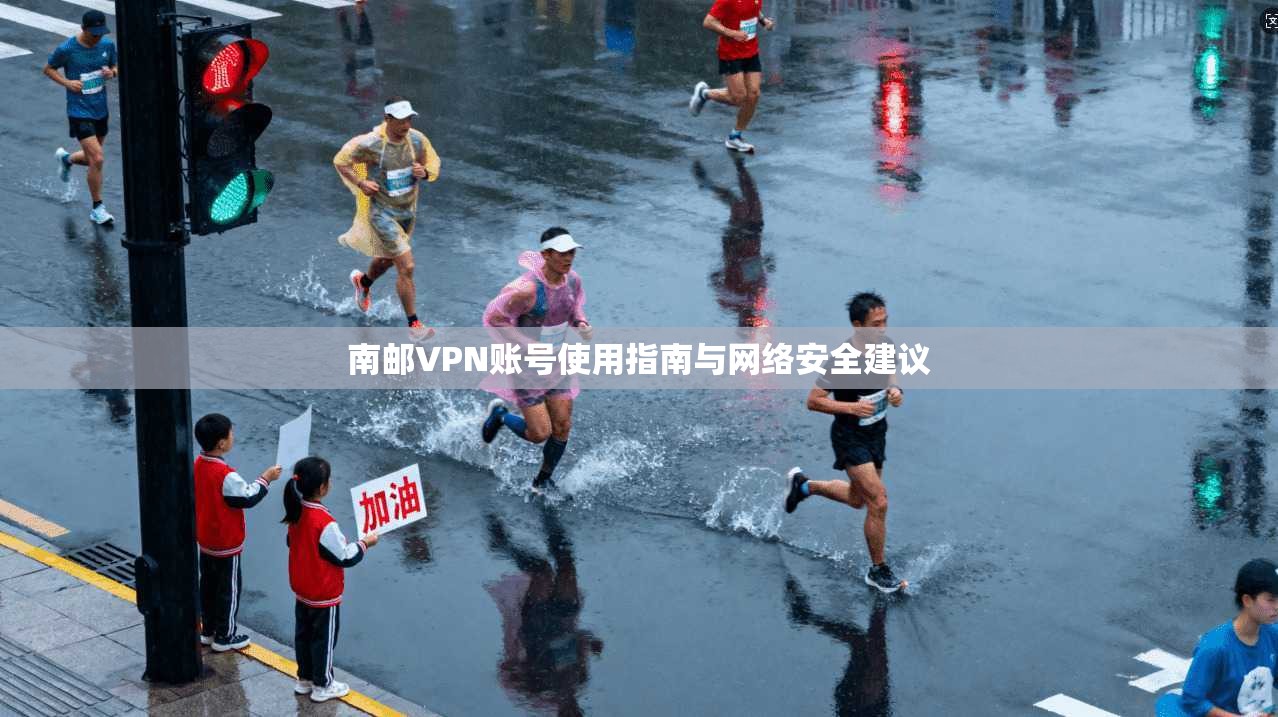 南邮VPN账号使用指南与网络安全建议