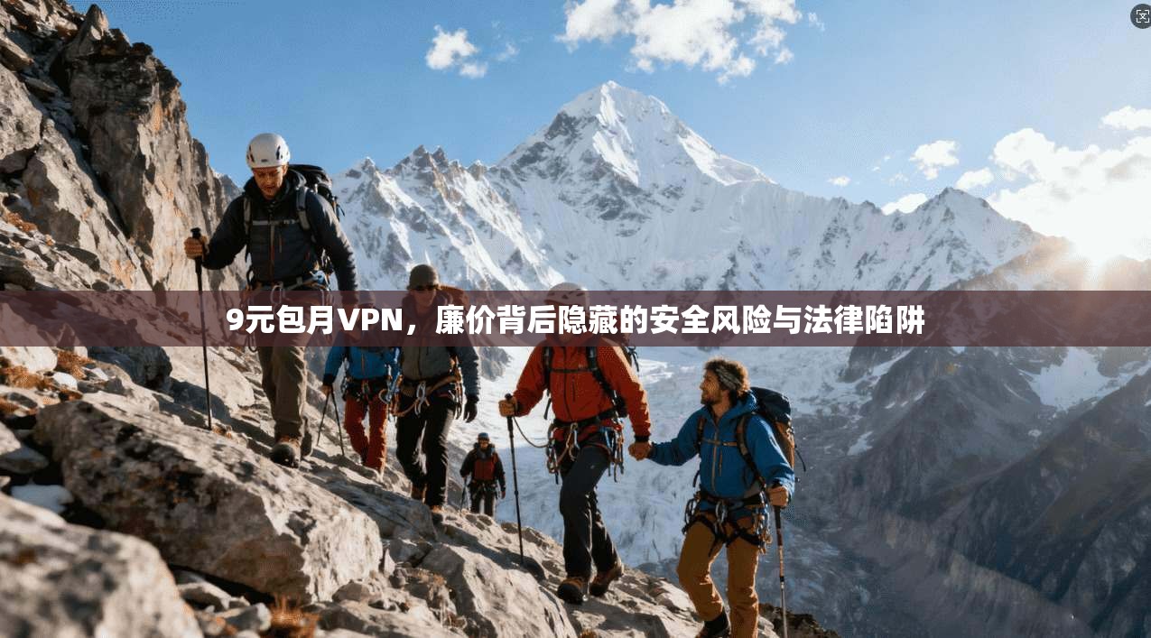 9元包月VPN，廉价背后隐藏的安全风险与法律陷阱