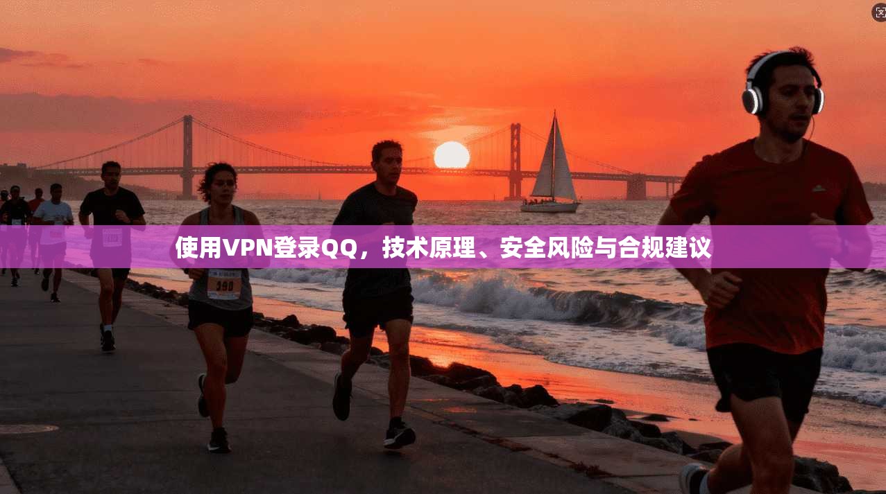 使用VPN登录QQ,技术原理、安全风险与合规建议 使用VPN登录QQ,技术原理、安全风险与合规建议