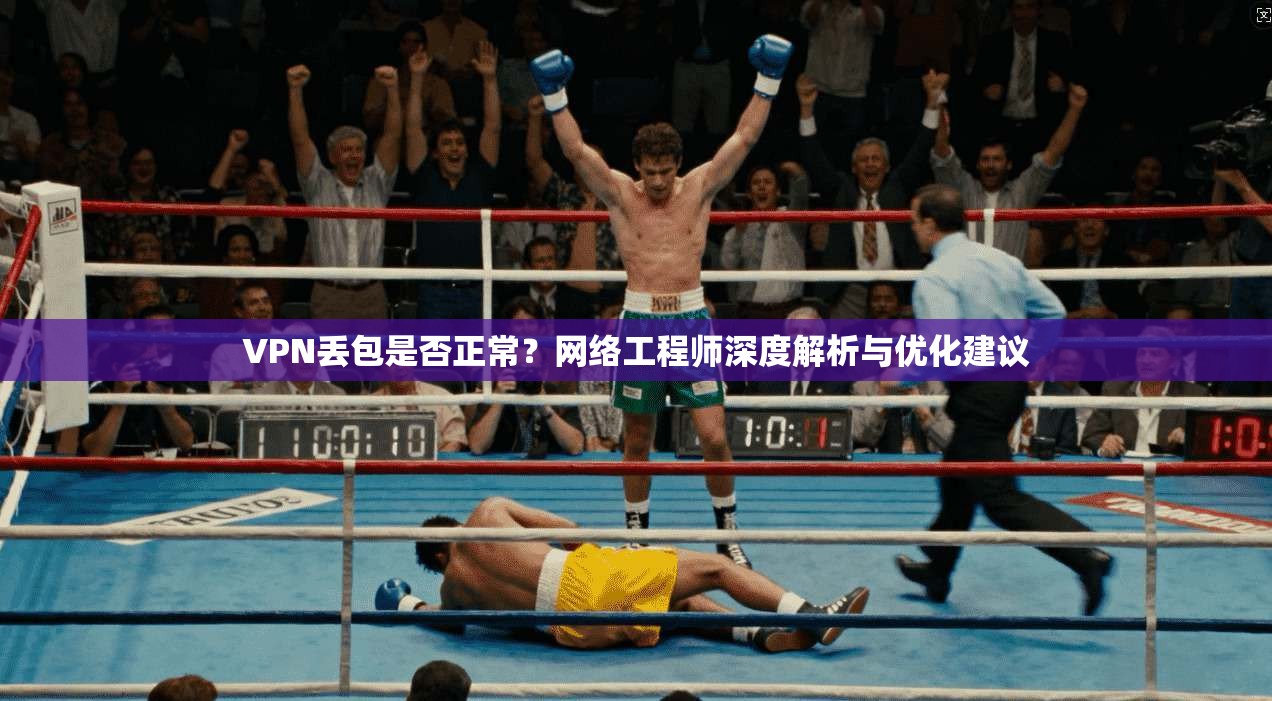 VPN丢包是否正常?网络工程师深度解析与优化建议 VPN丢包是否正常?网络工程师深度解析与优化建议