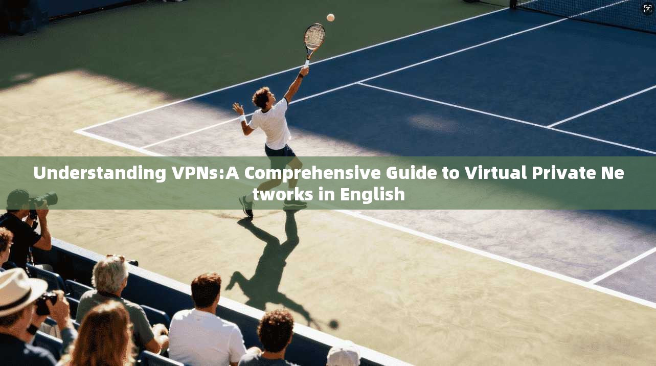 Understanding VPNs:A Comprehensive Guide to Virtual Private Networks in English Understanding VPNs:A Comprehensive Guide to Virtual Private Networks in English