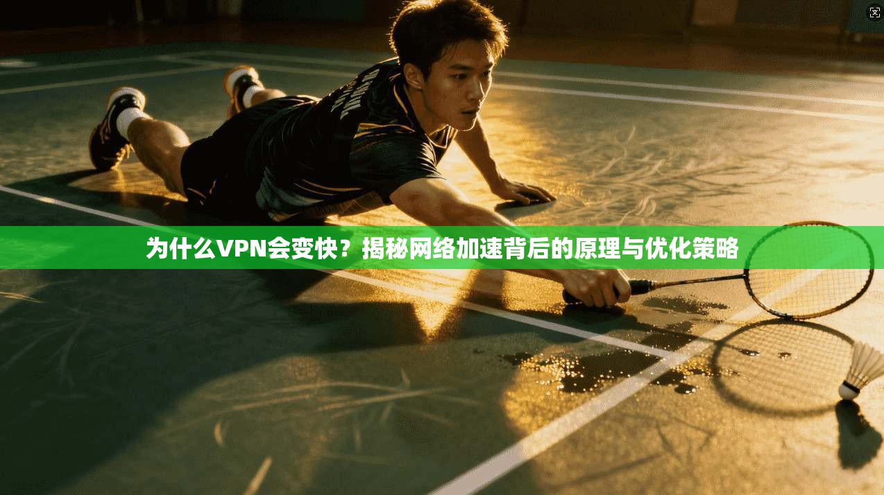 为什么VPN会变快？揭秘网络加速背后的原理与优化策略