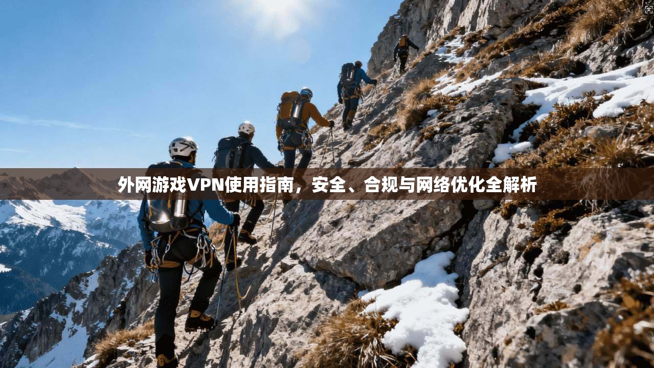 外网游戏VPN使用指南，安全、合规与网络优化全解析