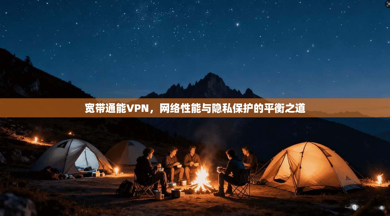 宽带通能VPN，网络性能与隐私保护的平衡之道