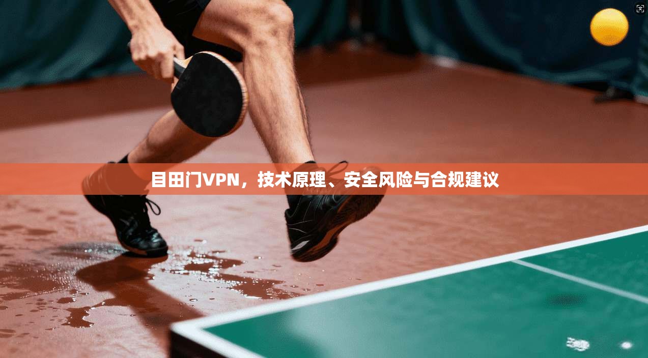 目田门VPN，技术原理、安全风险与合规建议
