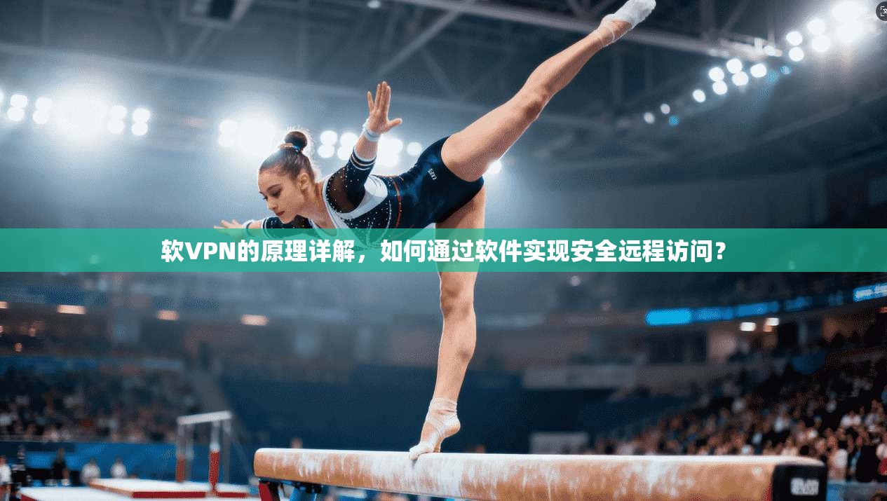 软VPN的原理详解，如何通过软件实现安全远程访问？