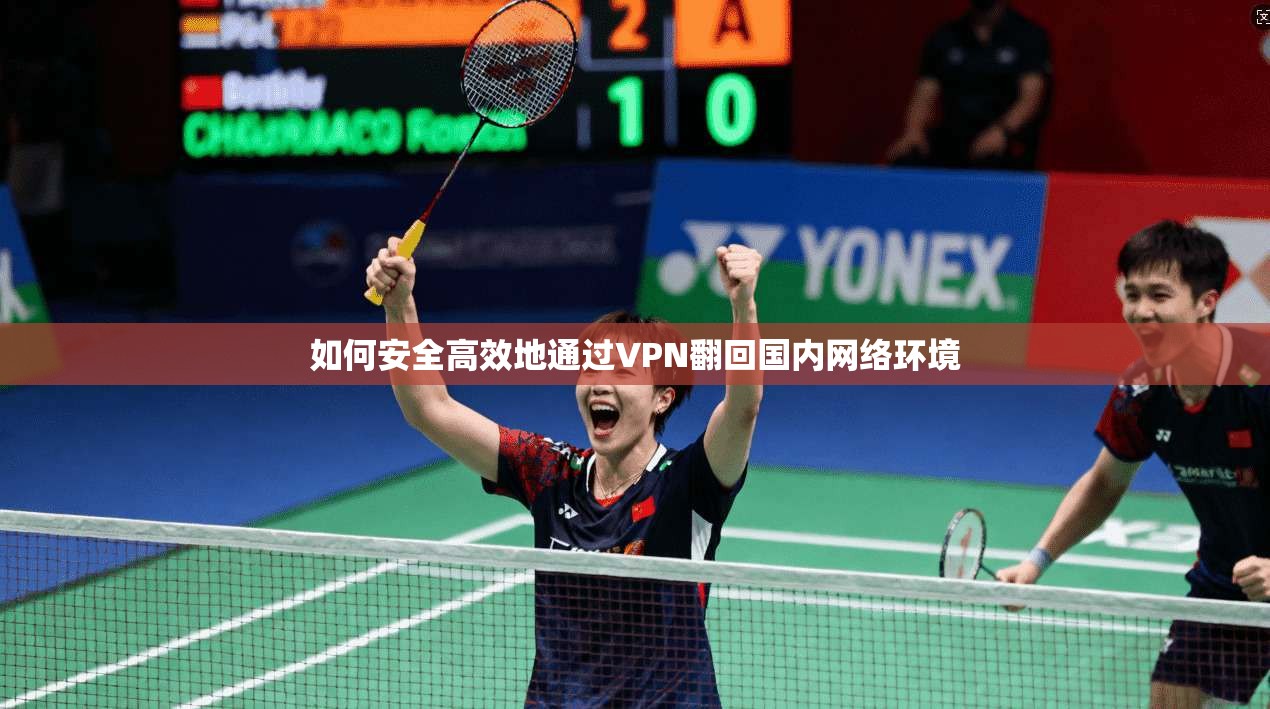 如何安全高效地通过VPN翻回国内网络环境