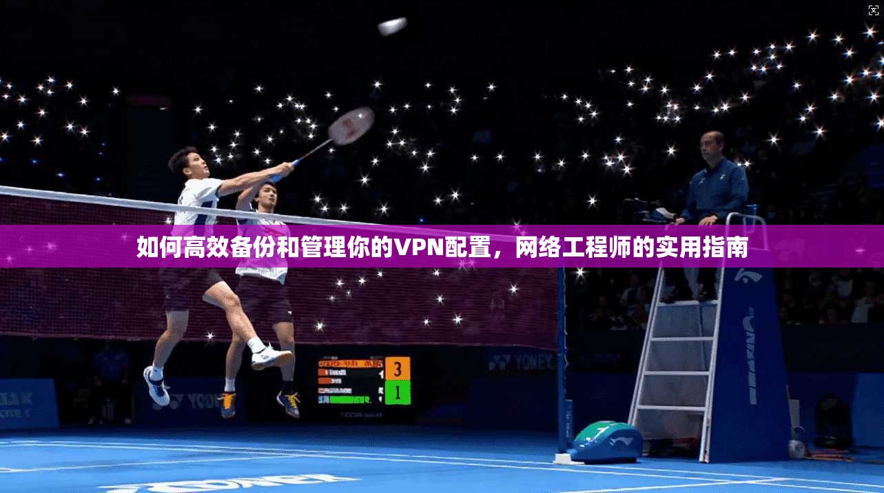 如何高效备份和管理你的VPN配置，网络工程师的实用指南