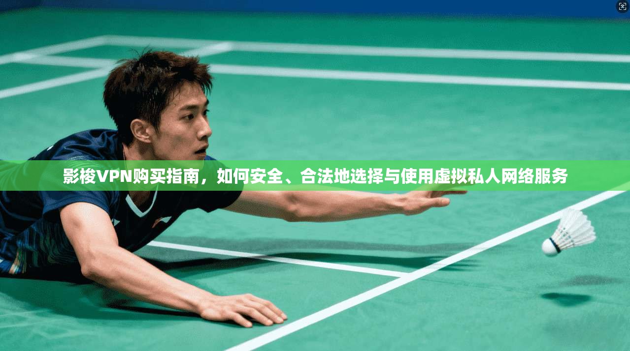 影梭VPN购买指南,如何安全、合法地选择与使用虚拟私人网络服务 影梭VPN购买指南,如何安全、合法地选择与使用虚拟私人网络服务