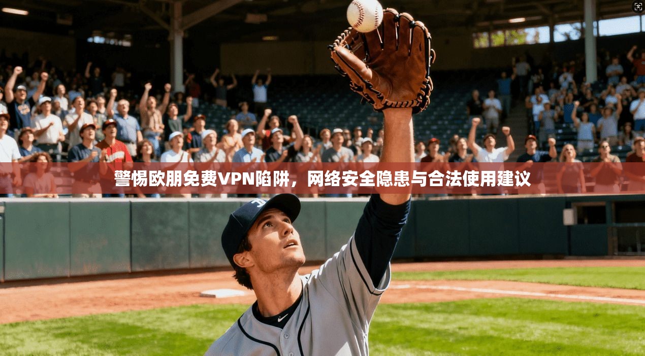 警惕欧朋免费VPN陷阱，网络安全隐患与合法使用建议