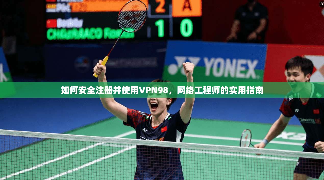 如何安全注册并使用VPN98,网络工程师的实用指南 如何安全注册并使用VPN98,网络工程师的实用指南