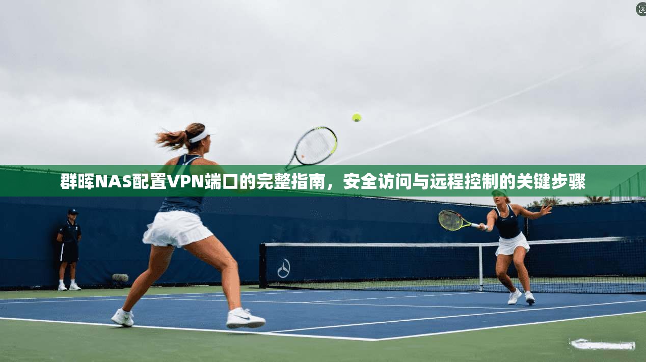 群晖NAS配置VPN端口的完整指南，安全访问与远程控制的关键步骤