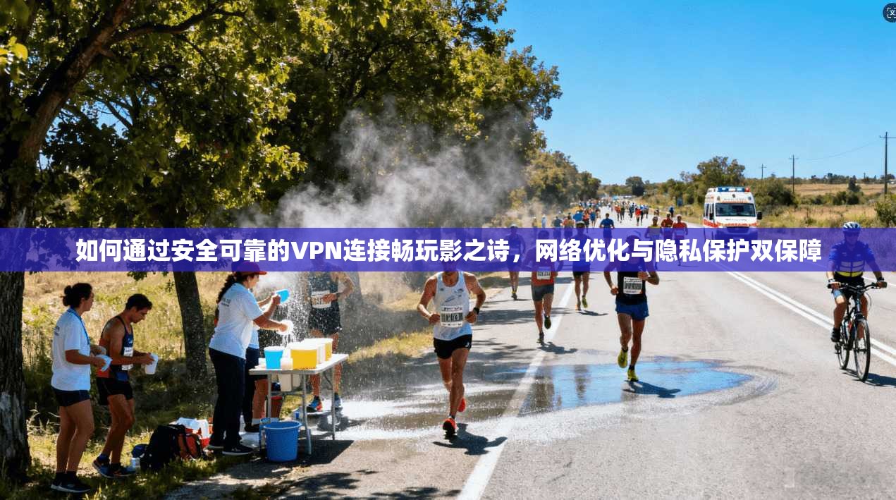 如何通过安全可靠的VPN连接畅玩影之诗，网络优化与隐私保护双保障