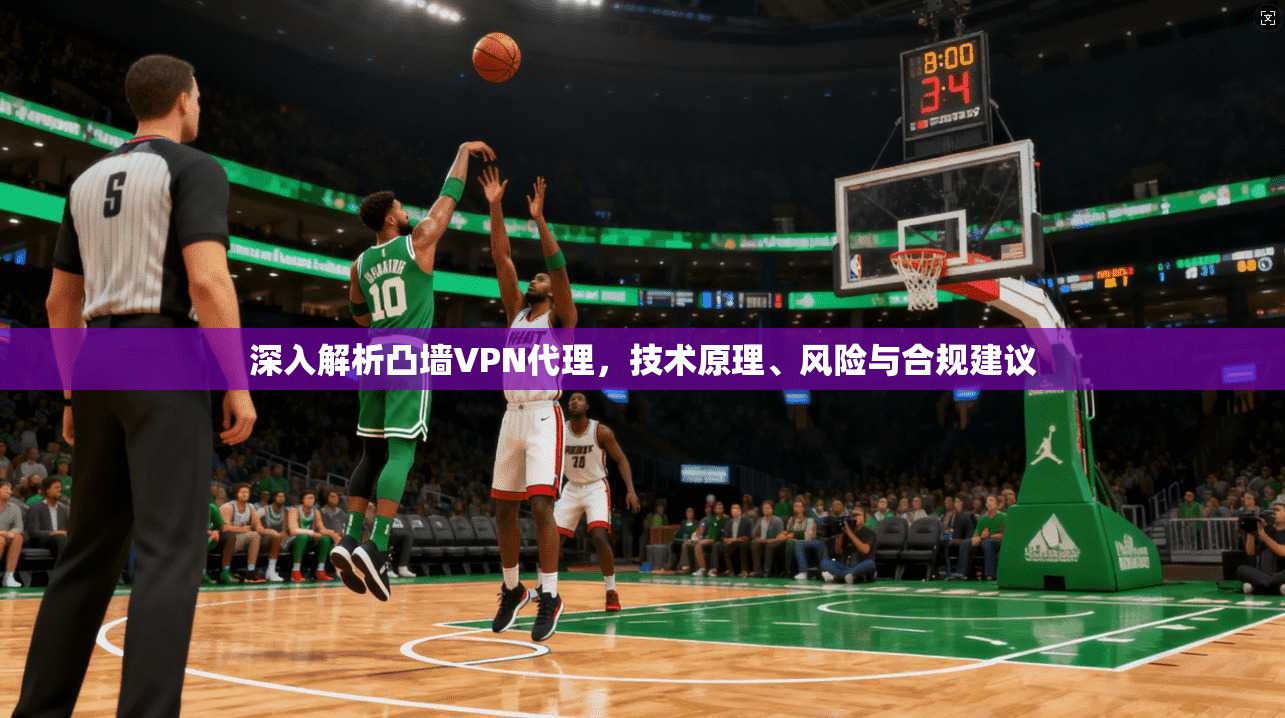 深入解析凸墙VPN代理,技术原理、风险与合规建议 深入解析凸墙VPN代理,技术原理、风险与合规建议
