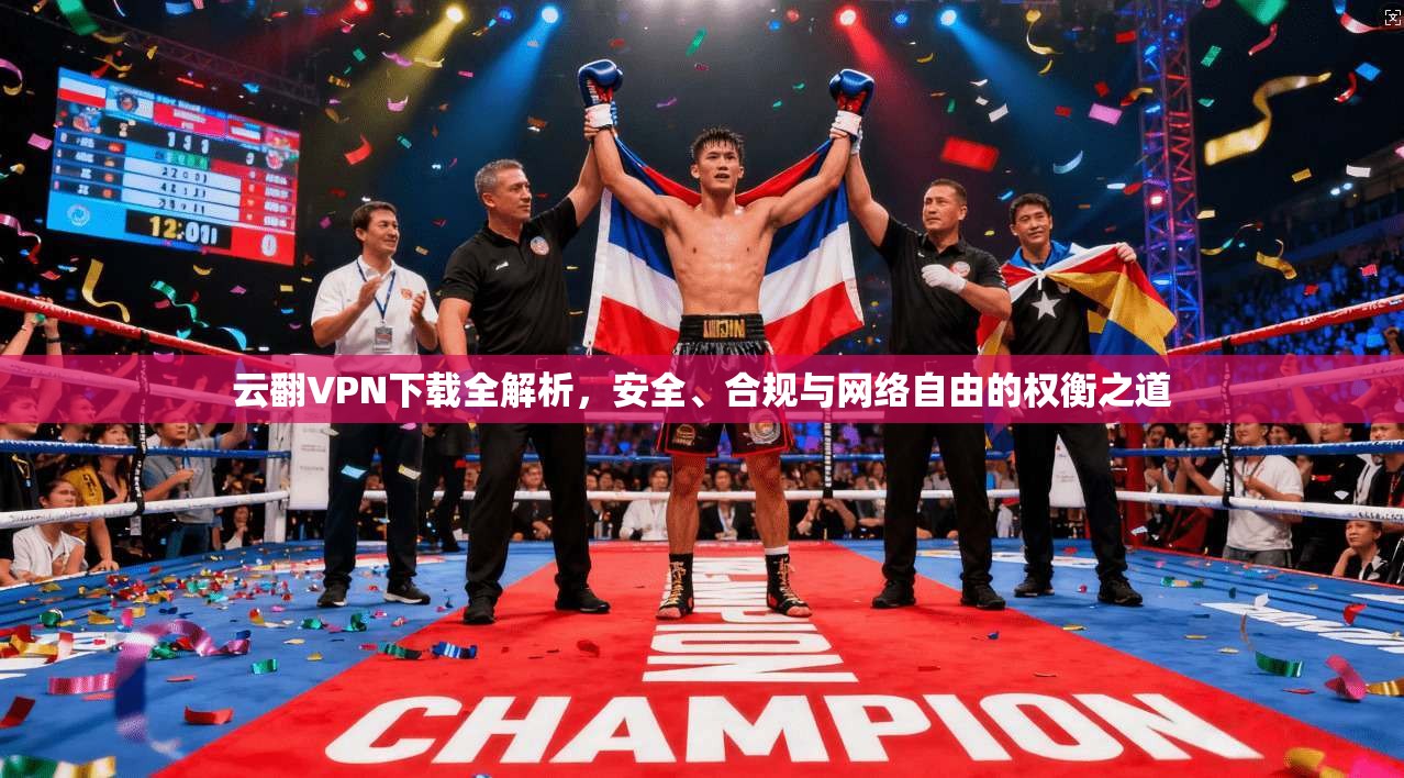 云翻VPN下载全解析，安全、合规与网络自由的权衡之道