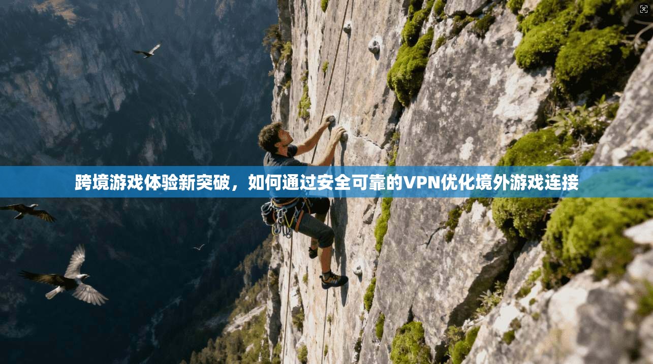 跨境游戏体验新突破，如何通过安全可靠的VPN优化境外游戏连接