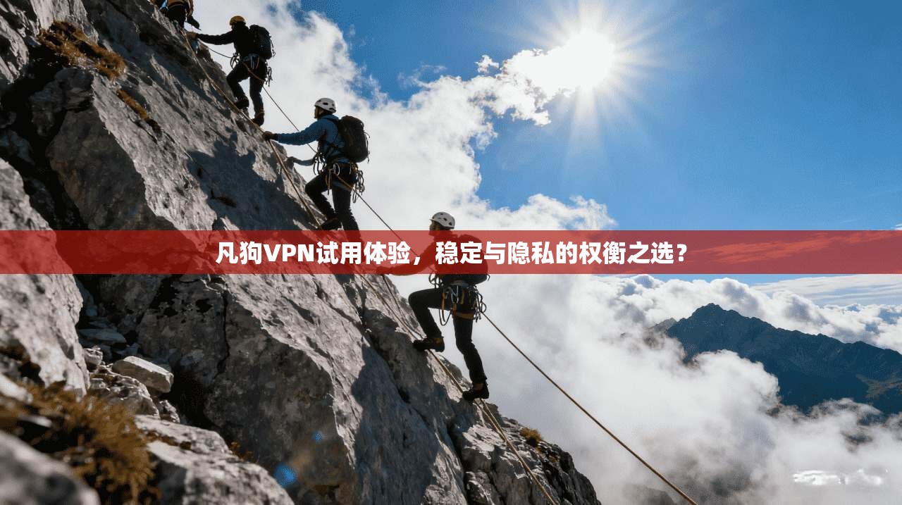 凡狗VPN试用体验,稳定与隐私的权衡之选? 凡狗VPN试用体验,稳定与隐私的权衡之选?