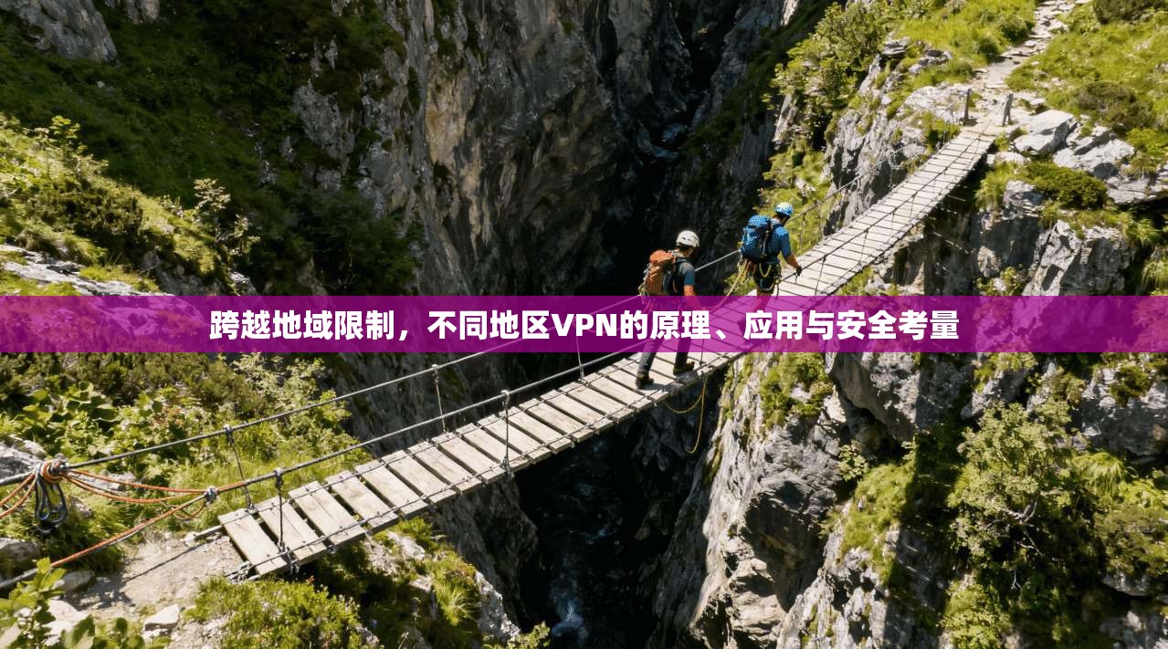 跨越地域限制,不同地区VPN的原理、应用与安全考量 跨越地域限制,不同地区VPN的原理、应用与安全考量