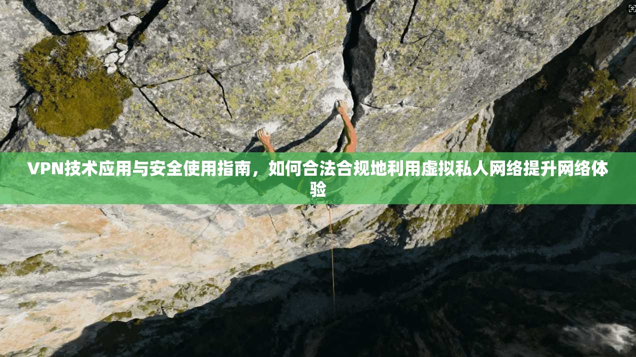 VPN技术应用与安全使用指南，如何合法合规地利用虚拟私人网络提升网络体验