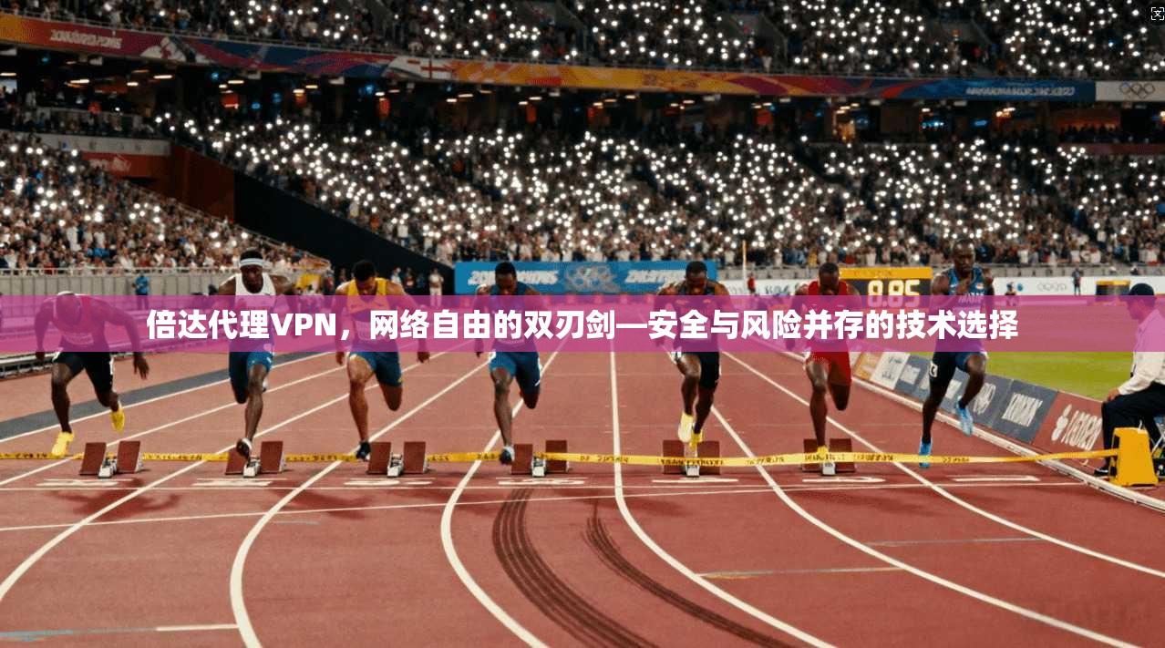 倍达代理VPN，网络自由的双刃剑—安全与风险并存的技术选择