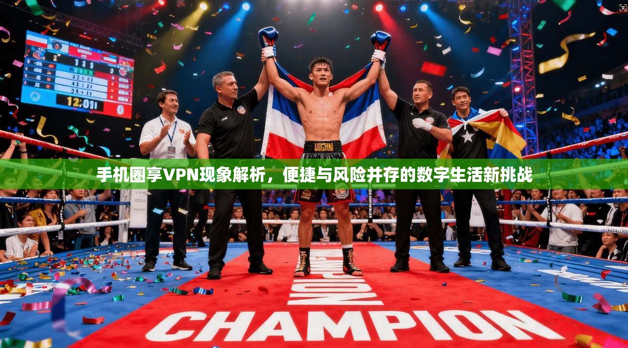 手机圈享VPN现象解析，便捷与风险并存的数字生活新挑战