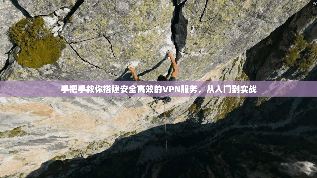 手把手教你搭建安全高效的VPN服务，从入门到实战