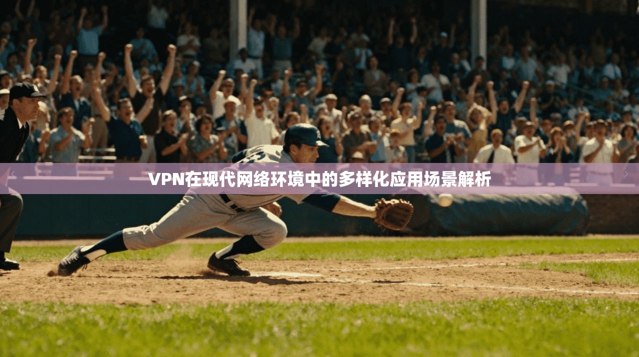 VPN在现代网络环境中的多样化应用场景解析 VPN在现代网络环境中的多样化应用场景解析