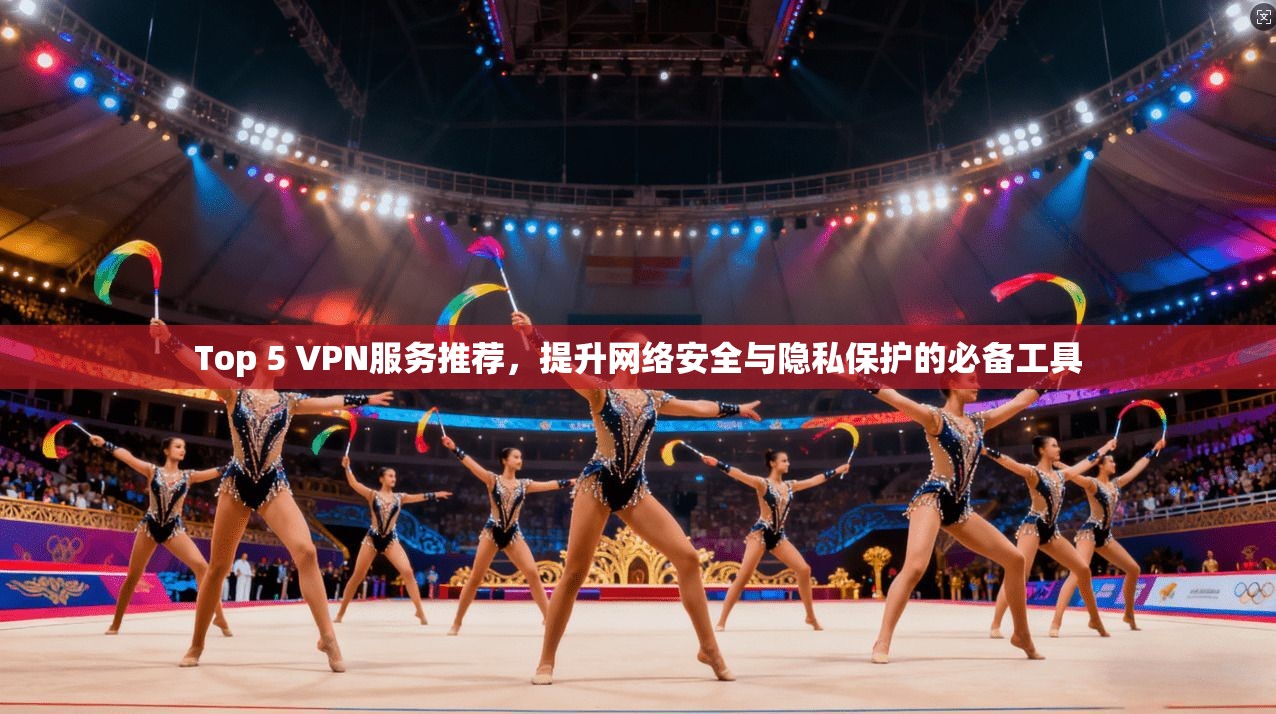Top 5 VPN服务推荐,提升网络安全与隐私保护的必备工具 Top 5 VPN服务推荐,提升网络安全与隐私保护的必备工具