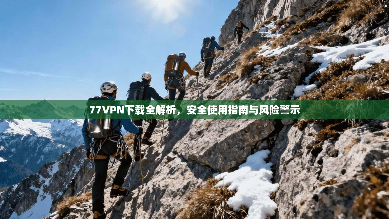 77VPN下载全解析，安全使用指南与风险警示