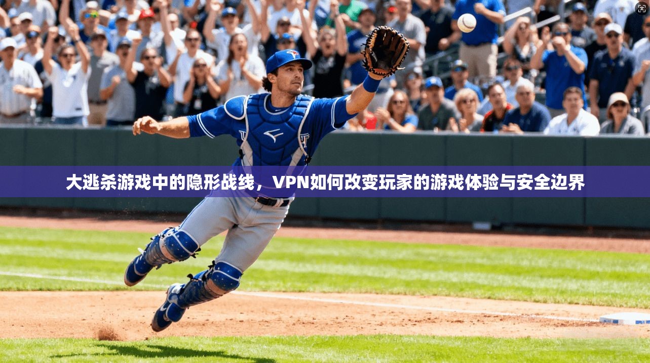 大逃杀游戏中的隐形战线,VPN如何改变玩家的游戏体验与安全边界 大逃杀游戏中的隐形战线,VPN如何改变玩家的游戏体验与安全边界