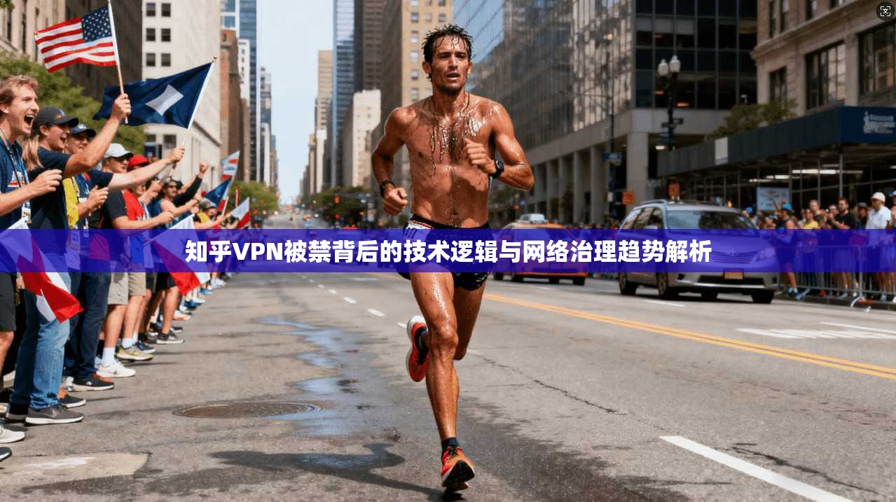 知乎VPN被禁背后的技术逻辑与网络治理趋势解析 知乎VPN被禁背后的技术逻辑与网络治理趋势解析