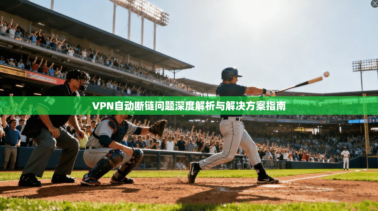 VPN自动断链问题深度解析与解决方案指南