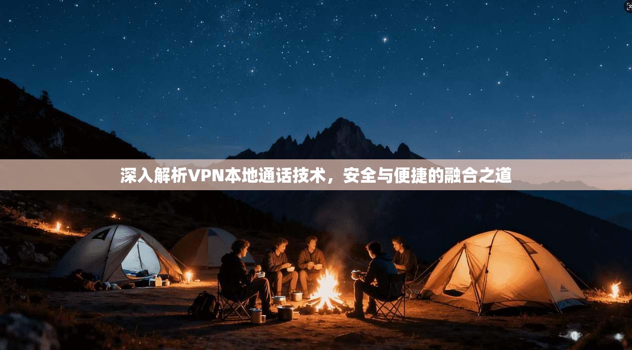 深入解析VPN本地通话技术，安全与便捷的融合之道