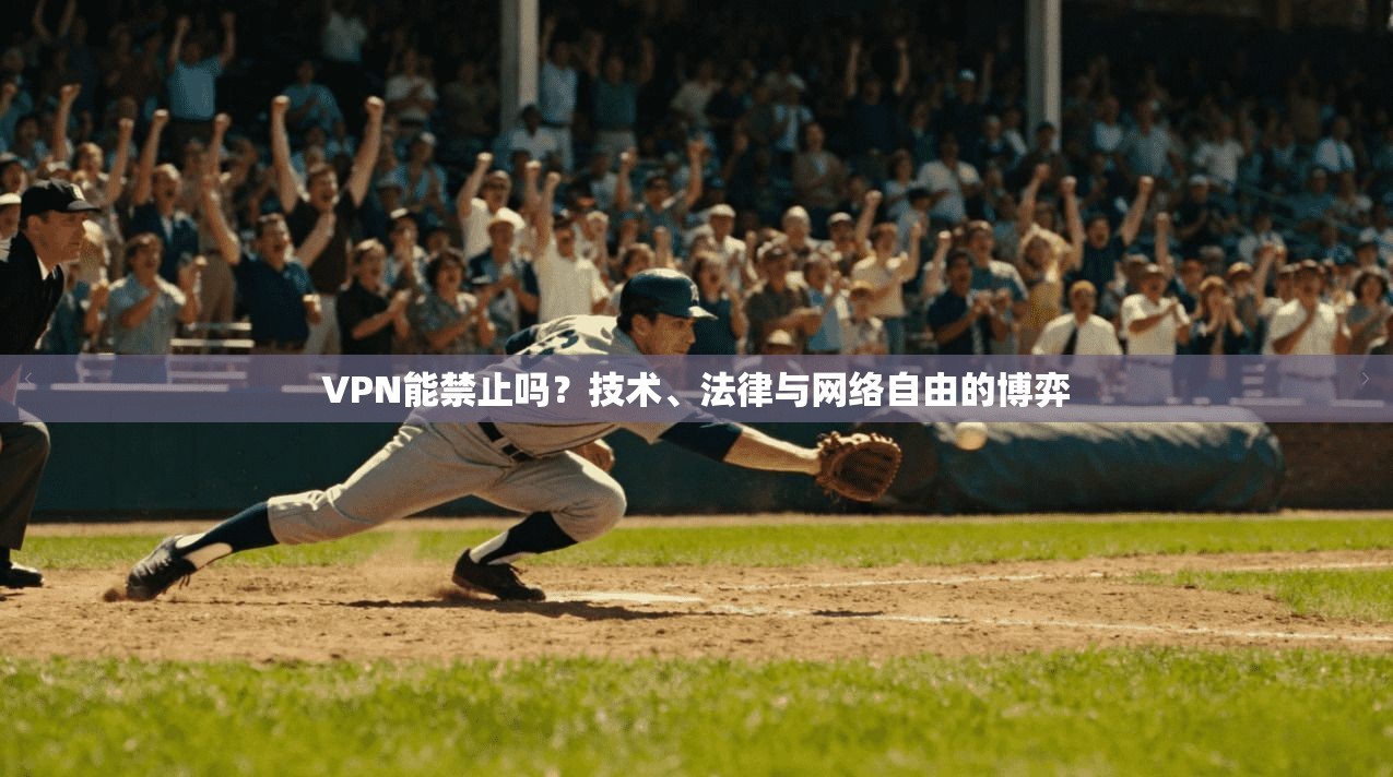 VPN能禁止吗?技术、法律与网络自由的博弈 VPN能禁止吗?技术、法律与网络自由的博弈