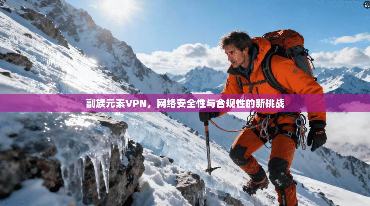 副族元素VPN，网络安全性与合规性的新挑战