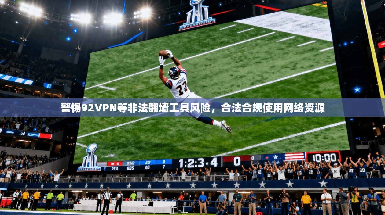 警惕92VPN等非法翻墙工具风险,合法合规使用网络资源 警惕92VPN等非法翻墙工具风险,合法合规使用网络资源