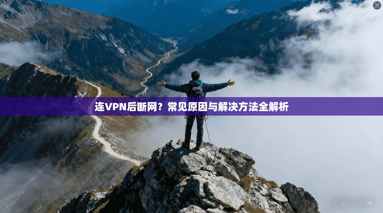 连VPN后断网?常见原因与解决方法全解析 连VPN后断网?常见原因与解决方法全解析