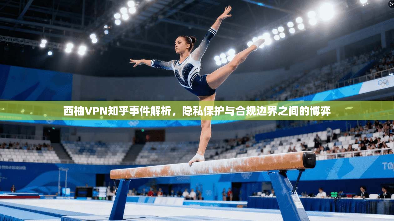 西柚VPN知乎事件解析,隐私保护与合规边界之间的博弈 西柚VPN知乎事件解析,隐私保护与合规边界之间的博弈