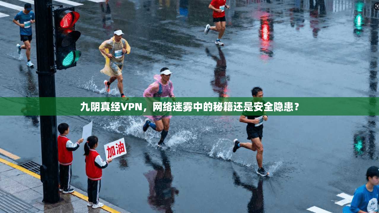 九阴真经VPN,网络迷雾中的秘籍还是安全隐患? 九阴真经VPN,网络迷雾中的秘籍还是安全隐患?