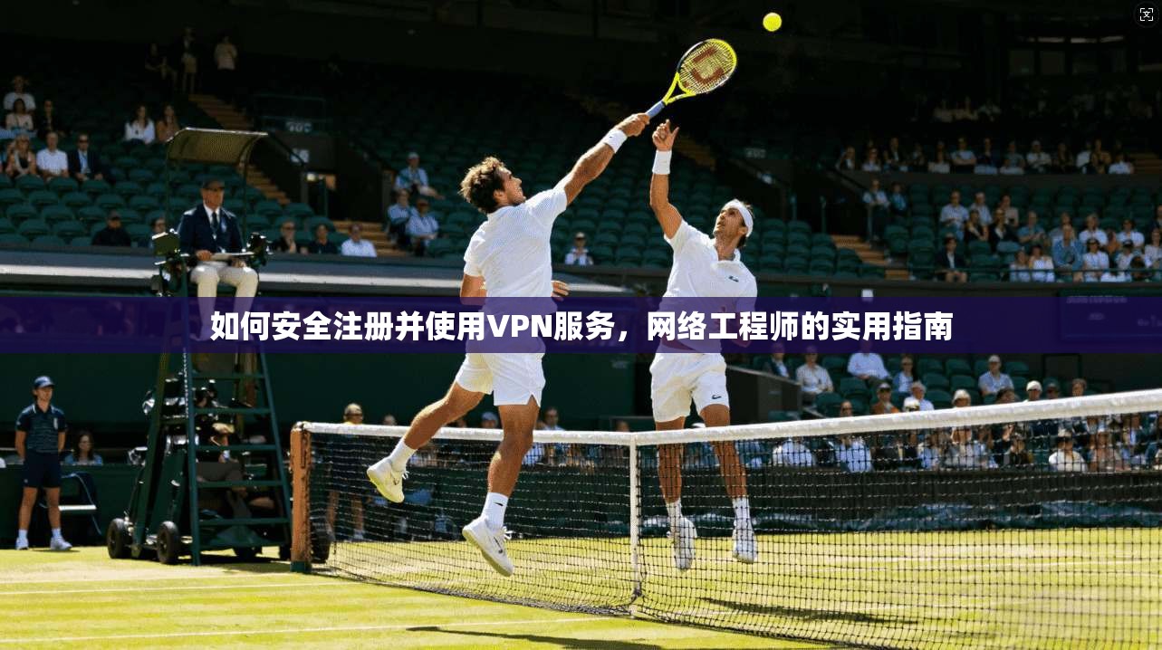 如何安全注册并使用VPN服务，网络工程师的实用指南
