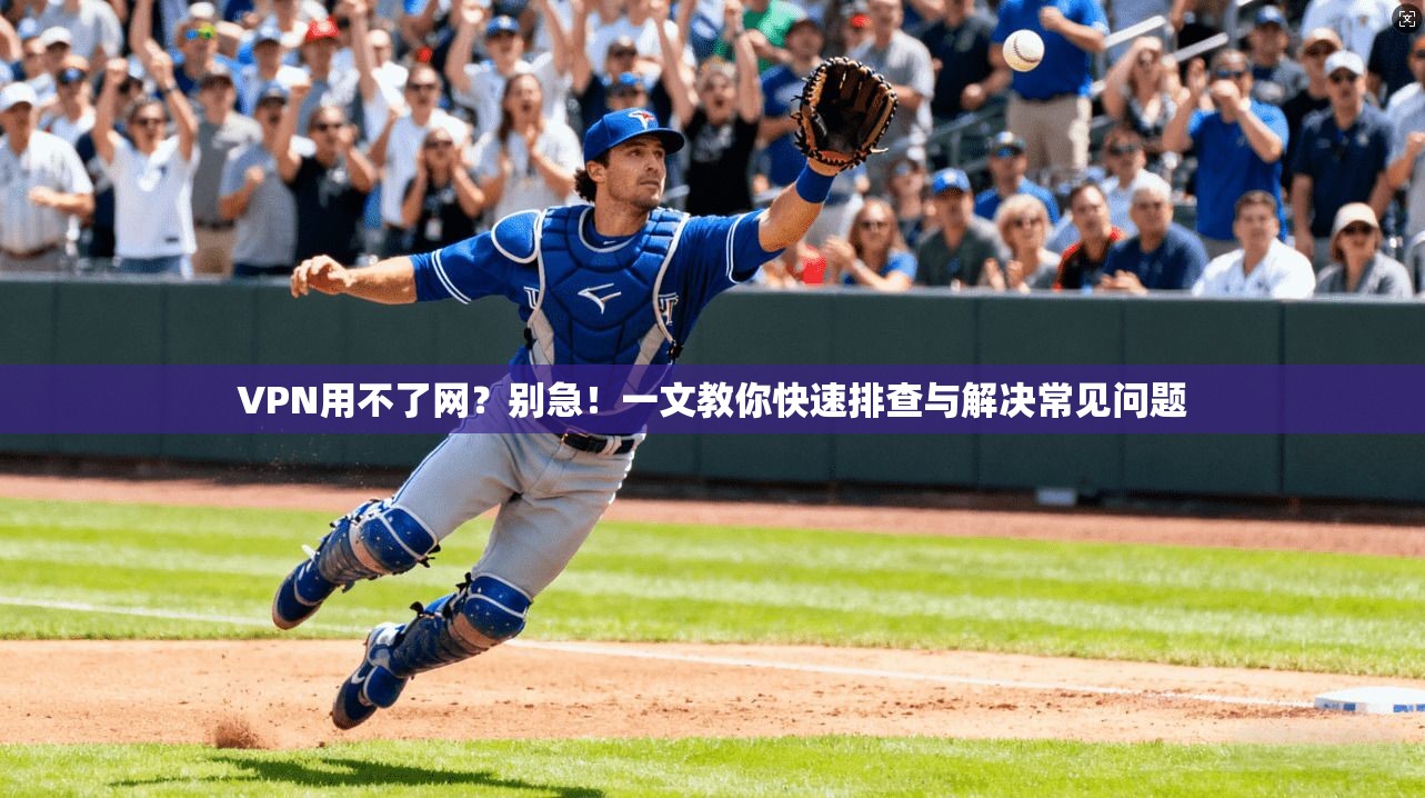 VPN用不了网?别急!一文教你快速排查与解决常见问题 VPN用不了网?别急!一文教你快速排查与解决常见问题