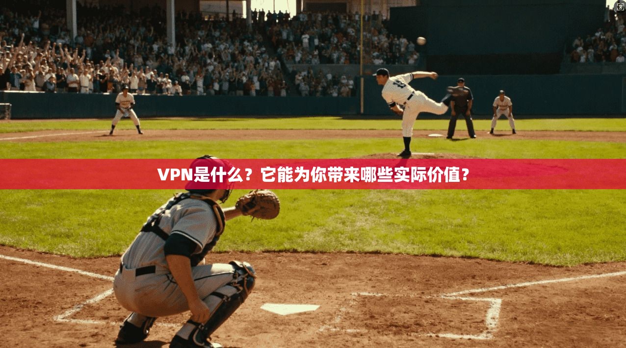 VPN是什么?它能为你带来哪些实际价值? VPN是什么?它能为你带来哪些实际价值?