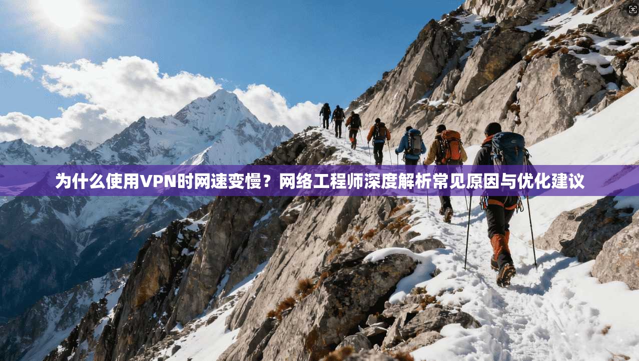 为什么使用VPN时网速变慢？网络工程师深度解析常见原因与优化建议