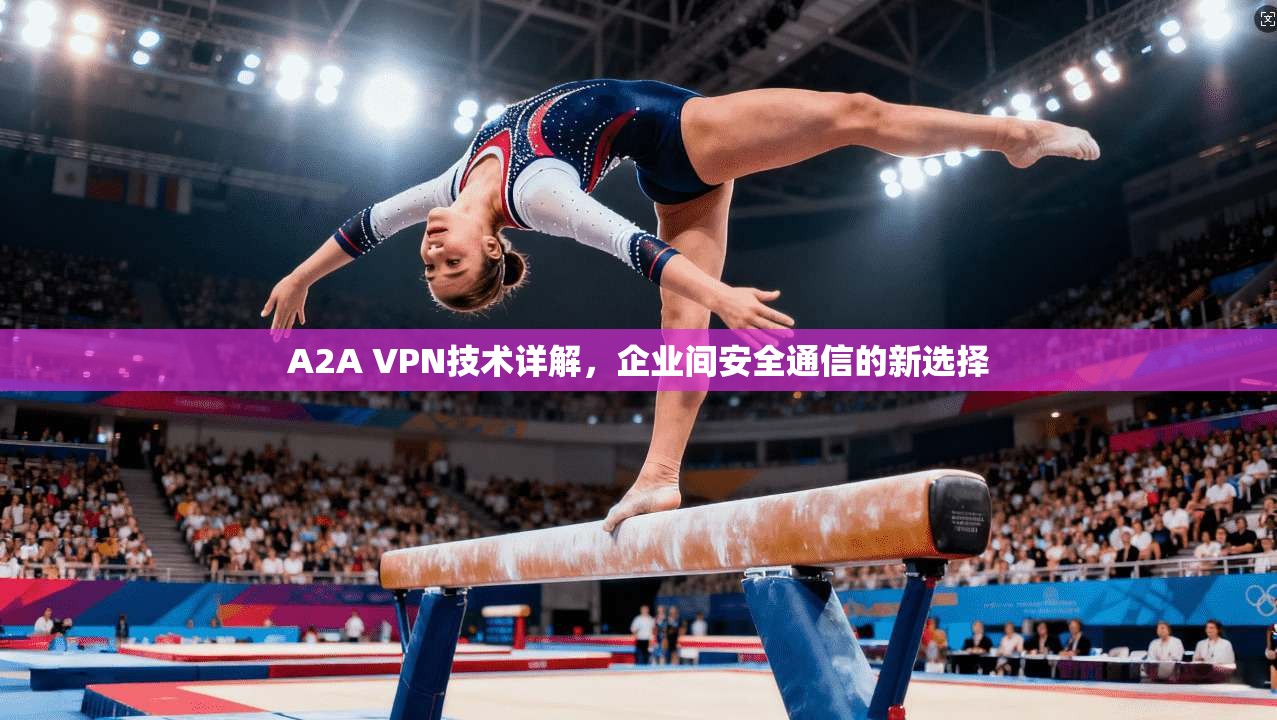 A2A VPN技术详解，企业间安全通信的新选择